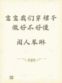宝宝我们穿裙子做好不好慢