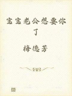 宝宝老公想要你了