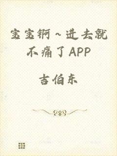 宝宝锕～进去就不痛了APP