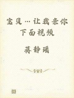宝贝…让我亲你下面视频