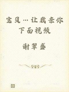 宝贝…让我亲你下面视频