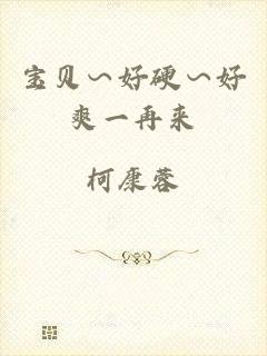 宝贝∽好硬∽好爽一再来