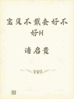 宝贝不戴套好不好H