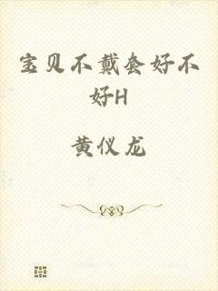 宝贝不戴套好不好H