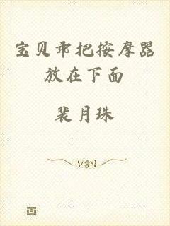宝贝乖把按摩器放在下面