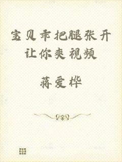 宝贝乖把腿张开让你爽视频