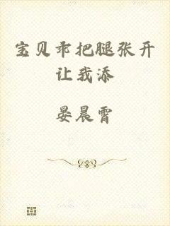 宝贝乖把腿张开让我添
