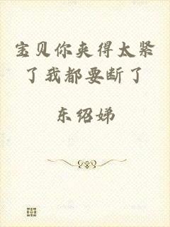 宝贝你夹得太紧了我都要断了