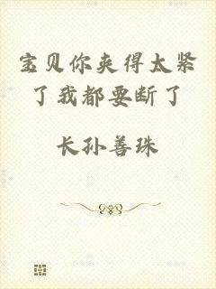 宝贝你夹得太紧了我都要断了