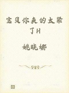 宝贝你夹的太紧了H
