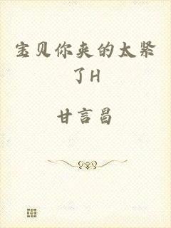 宝贝你夹的太紧了H