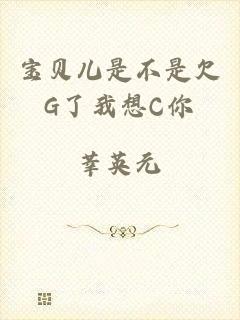 宝贝儿是不是欠G了我想C你