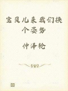 宝贝儿来我们换个姿势