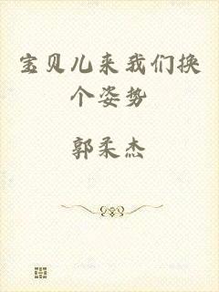 宝贝儿来我们换个姿势