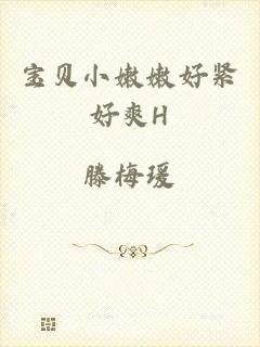 宝贝小嫩嫩好紧好爽H
