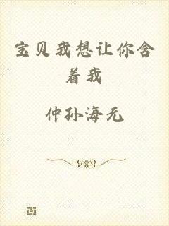 宝贝我想让你含着我