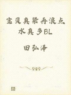 宝贝真紧再浪点水真多BL