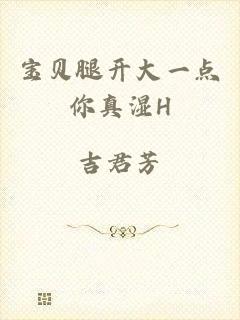 宝贝腿开大一点你真湿H