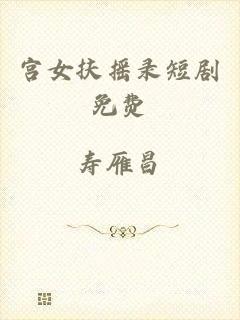 宫女扶摇录短剧免费