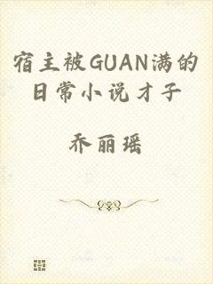 宿主被GUAN满的日常小说才子