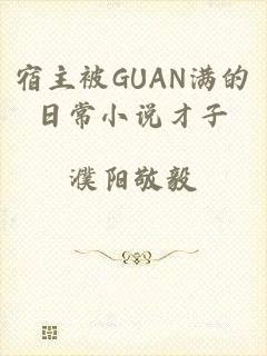 宿主被GUAN满的日常小说才子