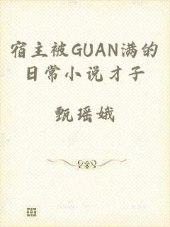 宿主被GUAN满的日常小说才子
