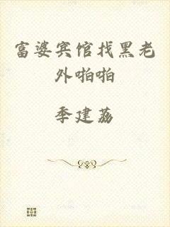 富婆宾馆找黑老外啪啪