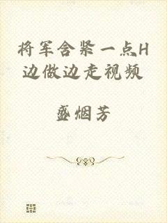 将军含紧一点H边做边走视频