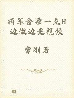 将军含紧一点H边做边走视频