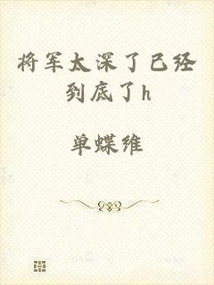 将军太深了已经到底了h