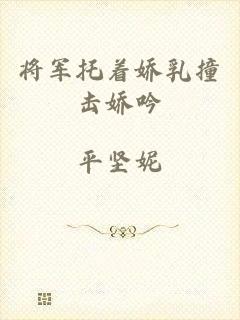 将军托着娇乳撞击娇吟
