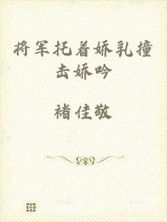 将军托着娇乳撞击娇吟