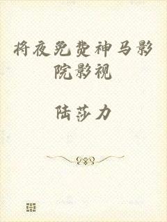 将夜免费神马影院影视
