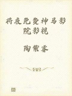 将夜免费神马影院影视