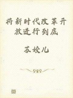 将新时代改革开放进行到底