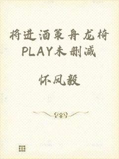 将进酒策舟龙椅PLAY未删减