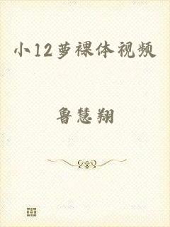 小12萝裸体视频