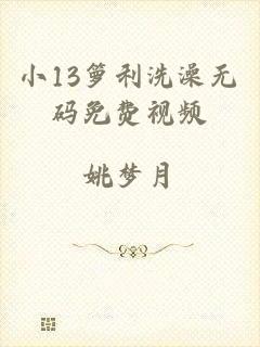 小13箩利洗澡无码免费视频
