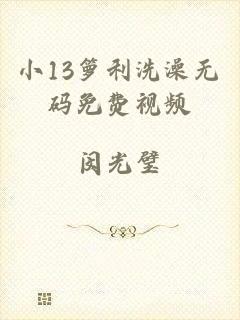 小13箩利洗澡无码免费视频