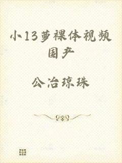 小13萝裸体视频国产