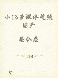 小13萝裸体视频国产