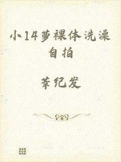 小14萝裸体洗澡自拍