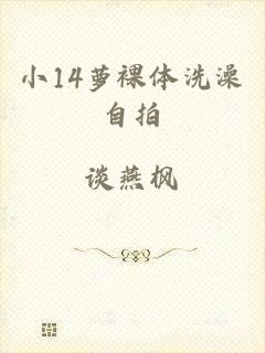 小14萝裸体洗澡自拍