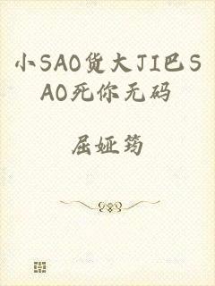 小SAO货大JI巴SAO死你无码