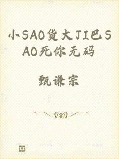 小SAO货大JI巴SAO死你无码