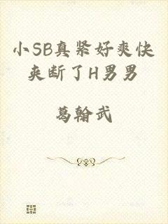 小SB真紧好爽快夹断了H男男