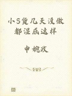 小S货几天没做都湿成这样
