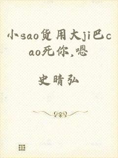 小sao货用大ji巴cao死你,嗯