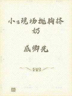 小s现场抛胸挤奶