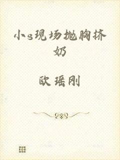 小s现场抛胸挤奶